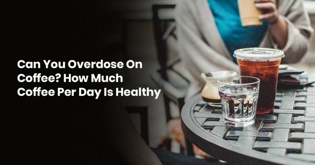 Can You Overdose On Coffee? Here's How Much Coffee Per Day Is Actually Healthy