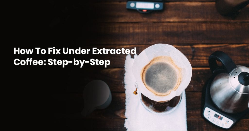 How To Fix Under Extracted Coffee: A Step-By-Step Guide