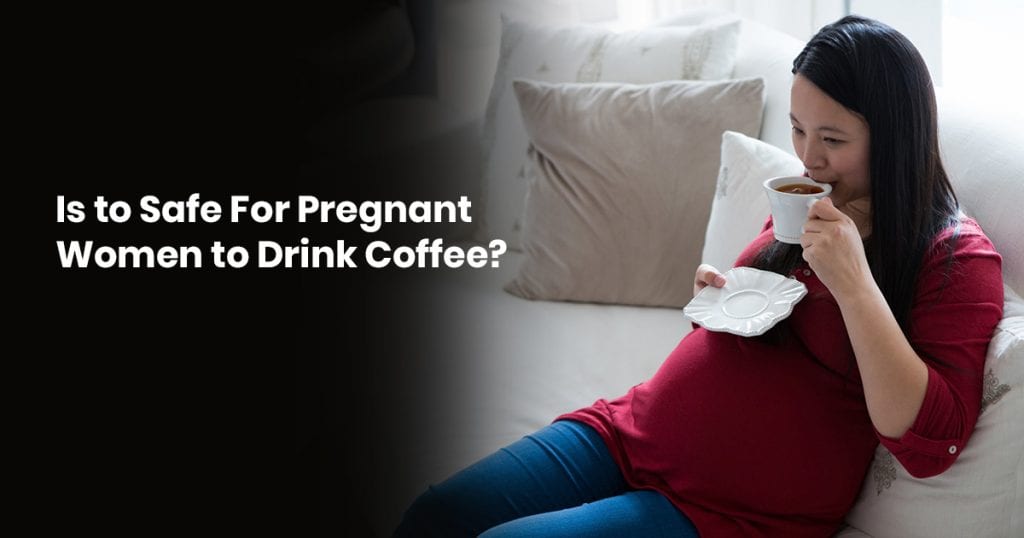Is It Safe For Pregnant Women To Drink Coffee?